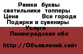 Рамки, буквы, светильники, топперы  › Цена ­ 1 000 - Все города Подарки и сувениры » Услуги   . Ленинградская обл.